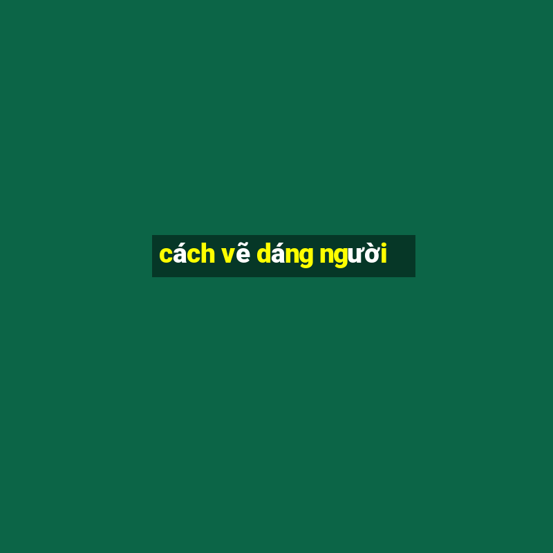 cách vẽ dáng người