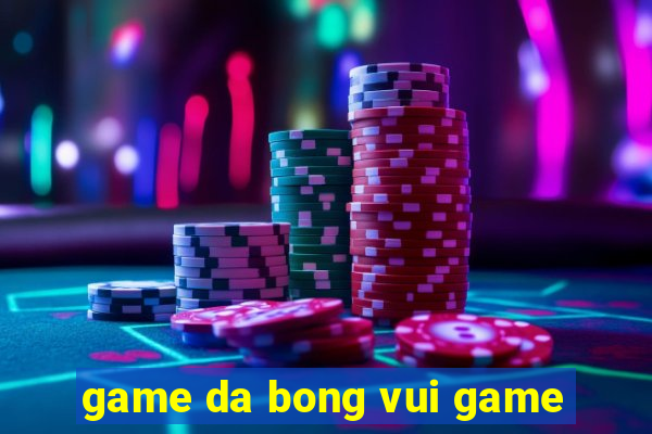 game da bong vui game