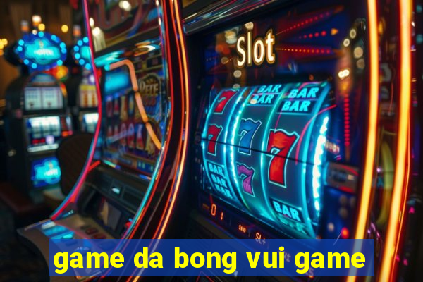 game da bong vui game