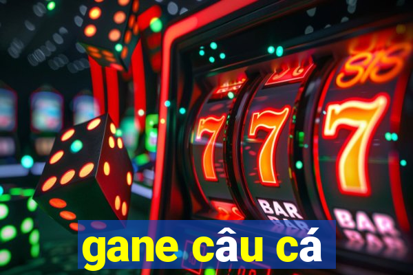 gane câu cá