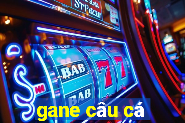 gane câu cá