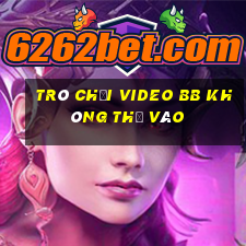 Trò chơi video bb không thể vào