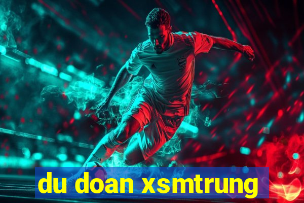 du doan xsmtrung