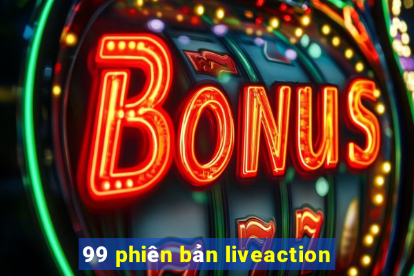 99 phiên bản liveaction