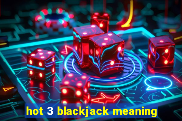 hot 3 blackjack meaning