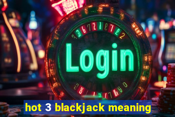 hot 3 blackjack meaning