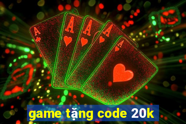 game tặng code 20k