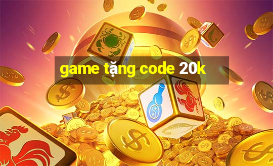 game tặng code 20k