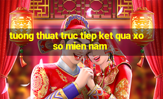 tuong thuat truc tiep ket qua xo so mien nam