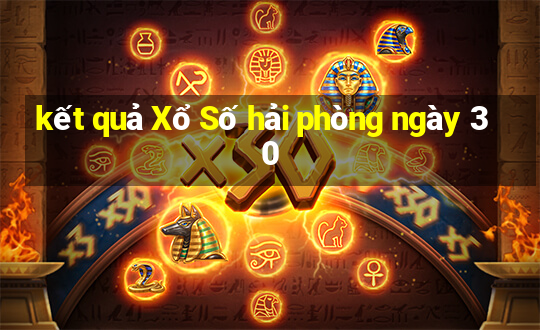 kết quả Xổ Số hải phòng ngày 30