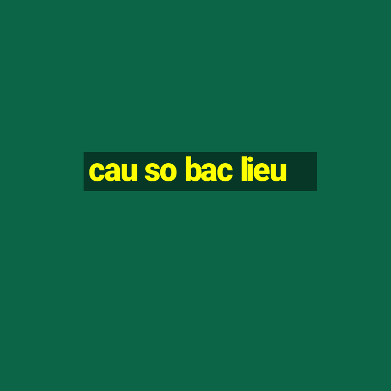 cau so bac lieu