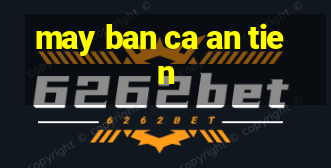 may ban ca an tien