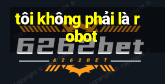 tôi không phải là robot