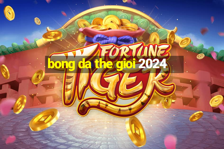 bong da the gioi 2024