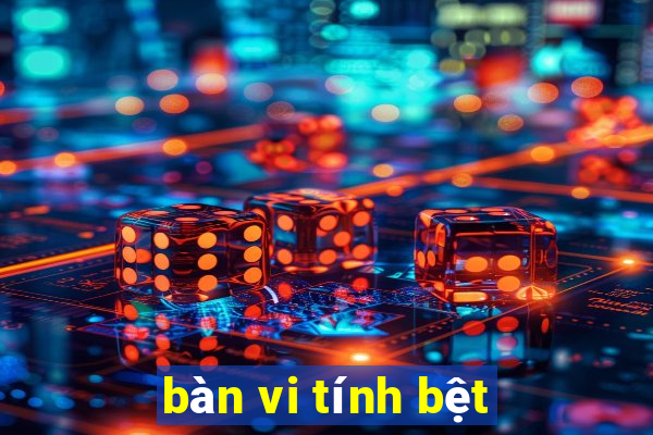 bàn vi tính bệt