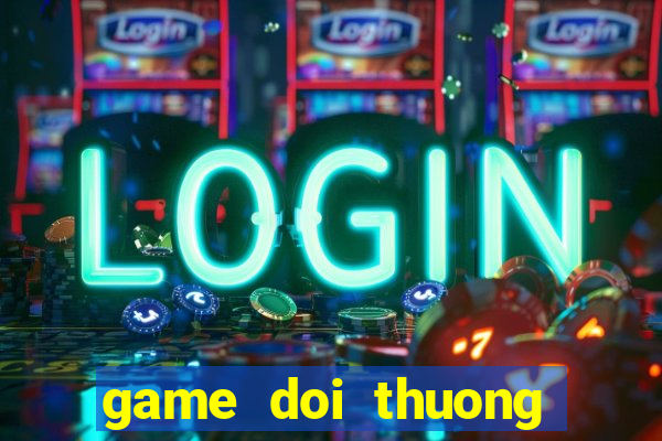 game doi thuong quay hu