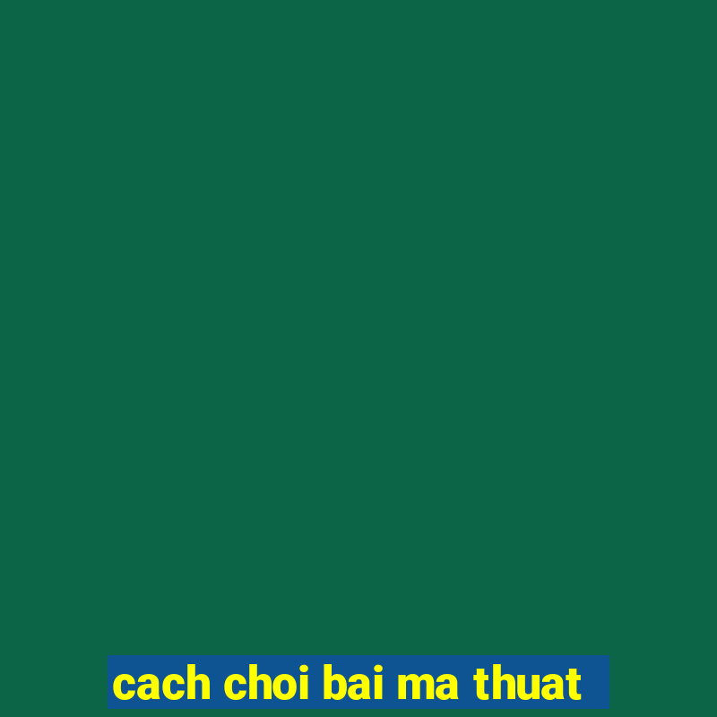 cach choi bai ma thuat