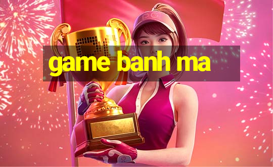 game banh ma