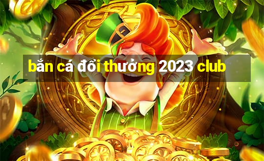 bắn cá đổi thưởng 2023 club