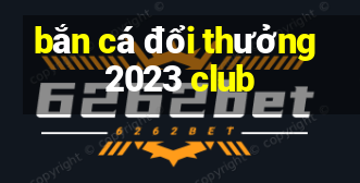 bắn cá đổi thưởng 2023 club