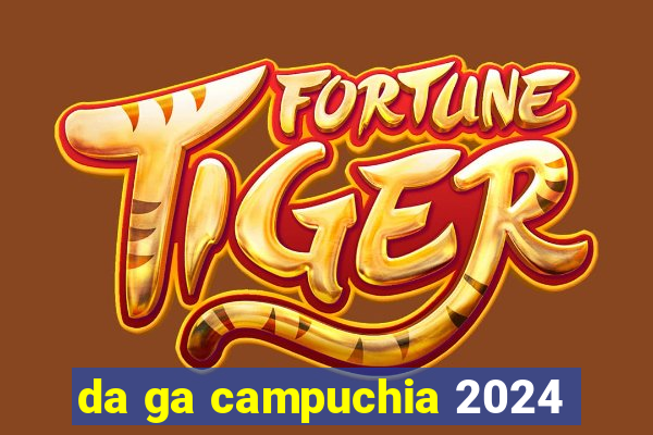 da ga campuchia 2024