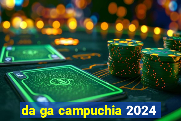 da ga campuchia 2024