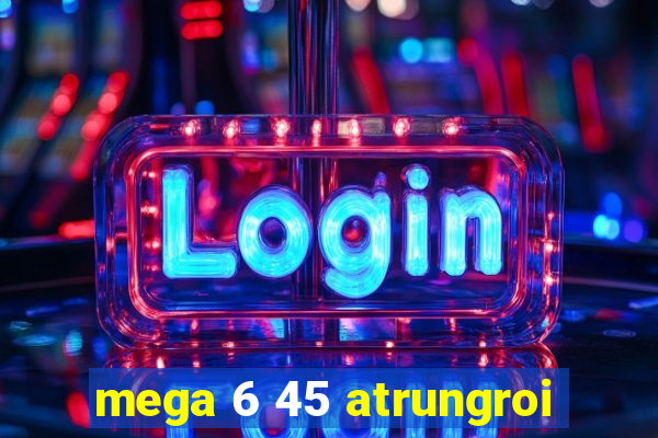 mega 6 45 atrungroi