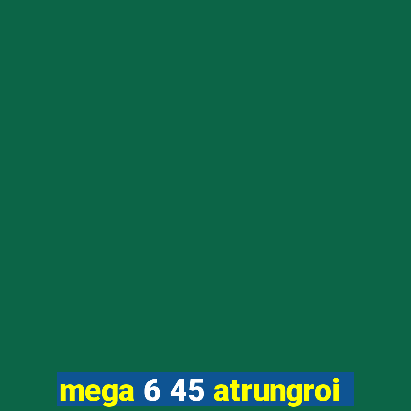 mega 6 45 atrungroi