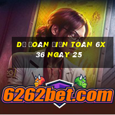 Dự Đoán Điện Toán 6x36 ngày 25