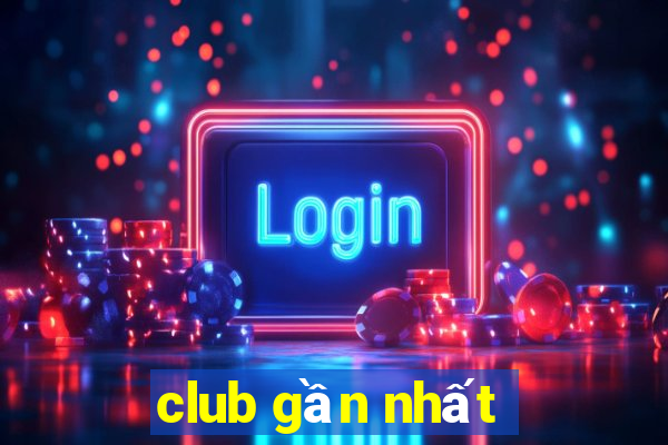 club gần nhất