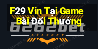 F29 Vin Tại Game Bài Đổi Thưởng